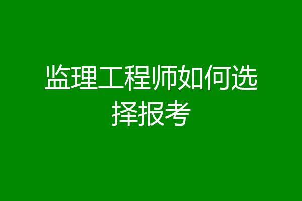 监理工程师如何选择报考
