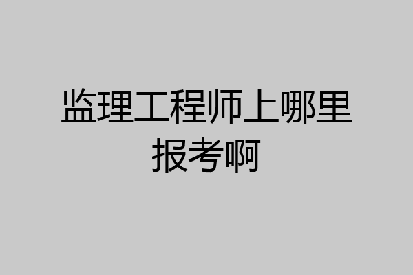 监理工程师上哪里报考啊