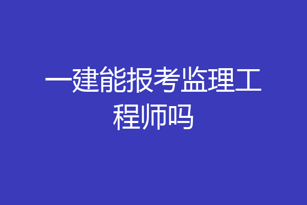 一建能报考监理工程师吗