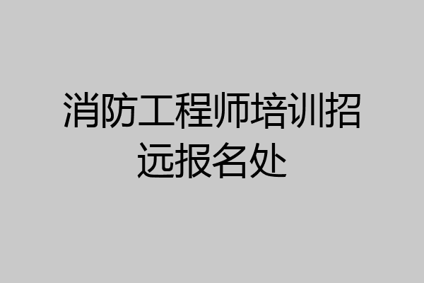 消防工程师培训招远报名处