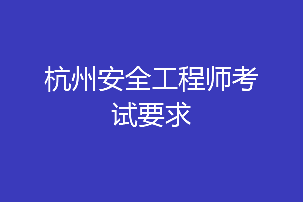 杭州安全工程师考试要求