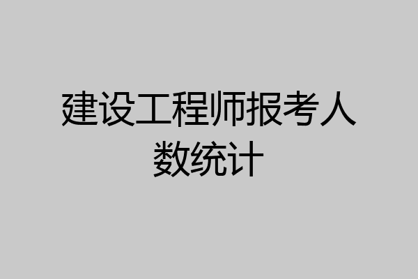 建设工程师报考人数统计