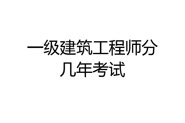 一级建筑工程师分几年考试