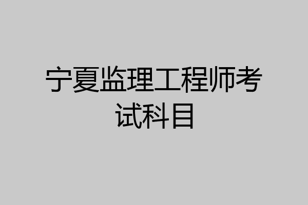 宁夏监理工程师考试科目