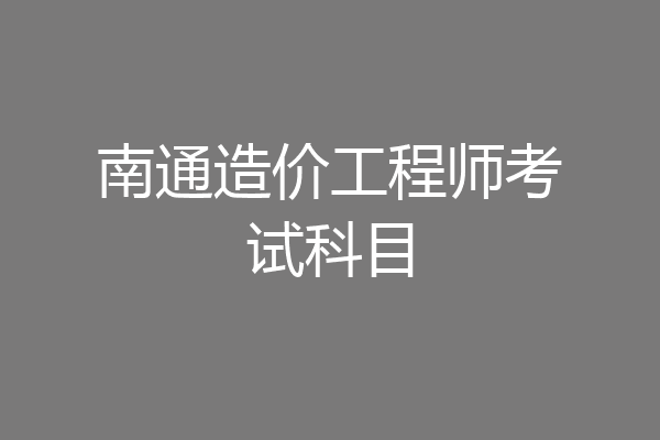 南通造价工程师考试科目