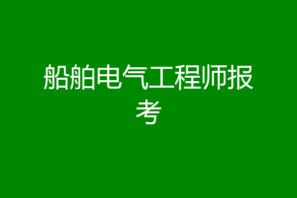 船舶电气工程师报考