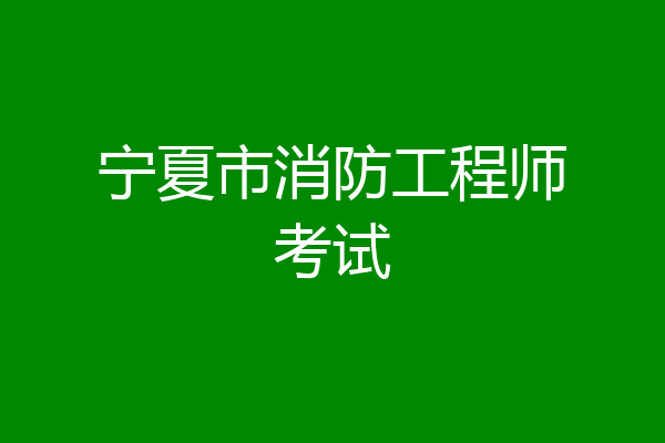 宁夏市消防工程师考试