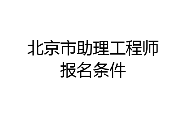 北京市助理工程师报名条件