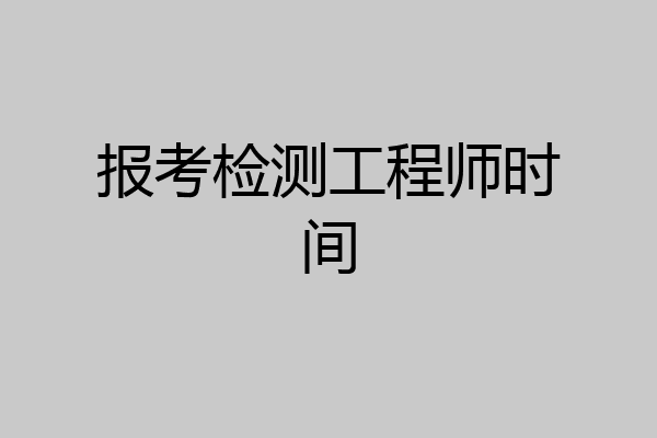报考检测工程师时间