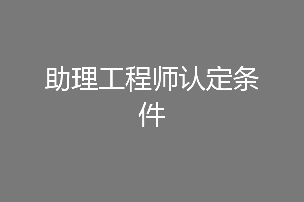 助理工程师认定条件