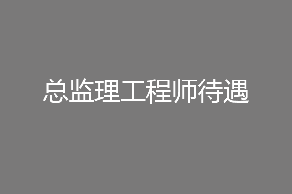 总监理工程师待遇