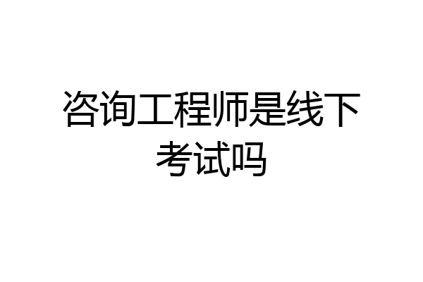 咨询工程师是线下考试吗