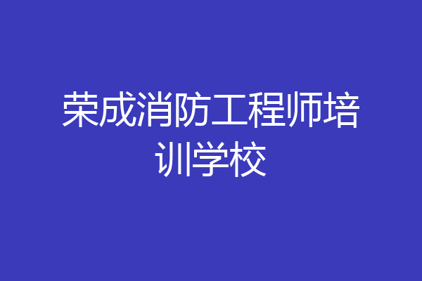 荣成消防工程师培训学校