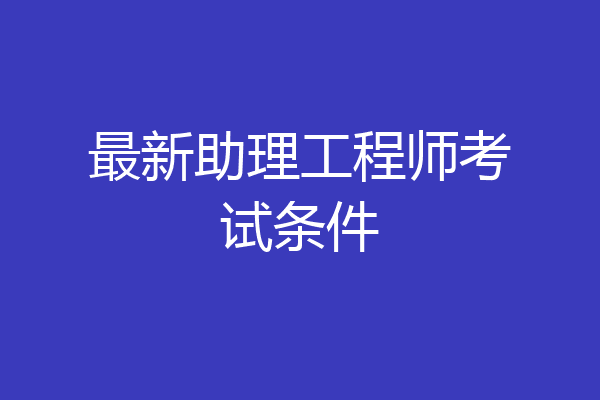最新助理工程师考试条件