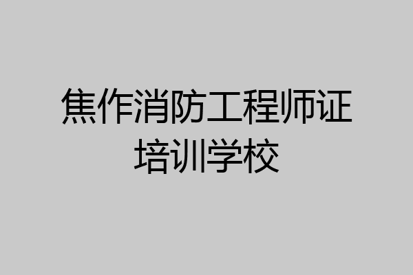 焦作消防工程师证培训学校