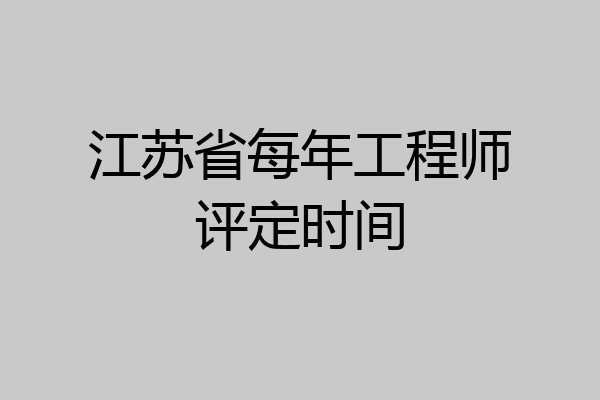 江苏省每年工程师评定时间