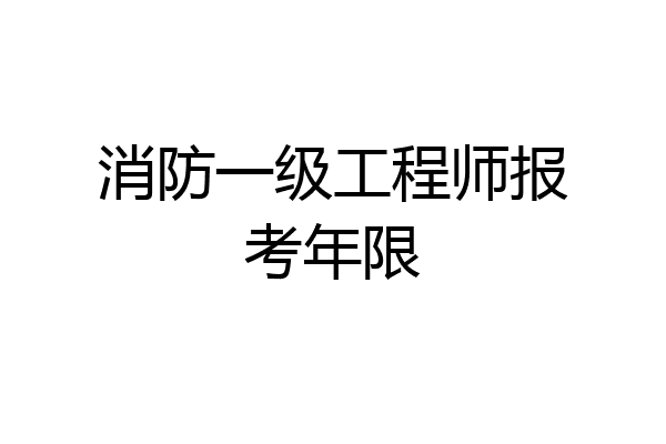 消防一级工程师报考年限