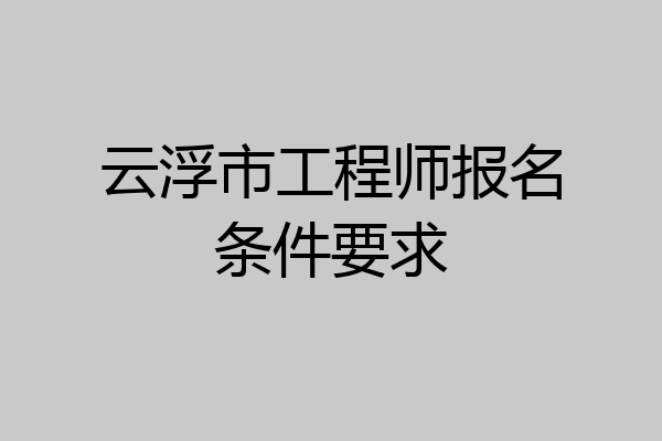 云浮市工程师报名条件要求
