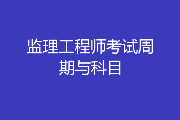 监理工程师考试周期与科目