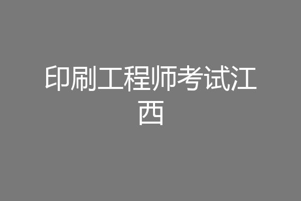 印刷工程师考试江西