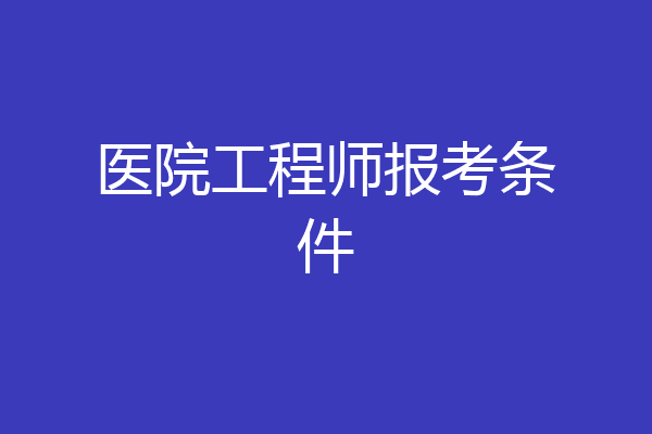 医院工程师报考条件