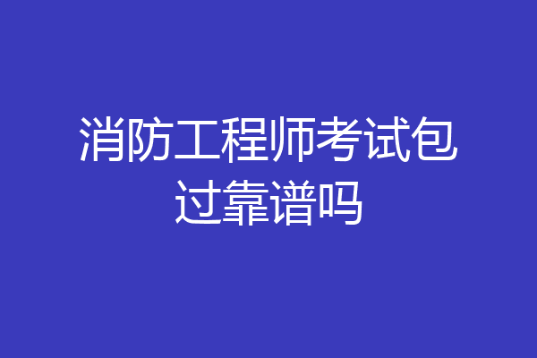 消防工程师考试包过靠谱吗