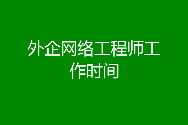 外企网络工程师工作时间