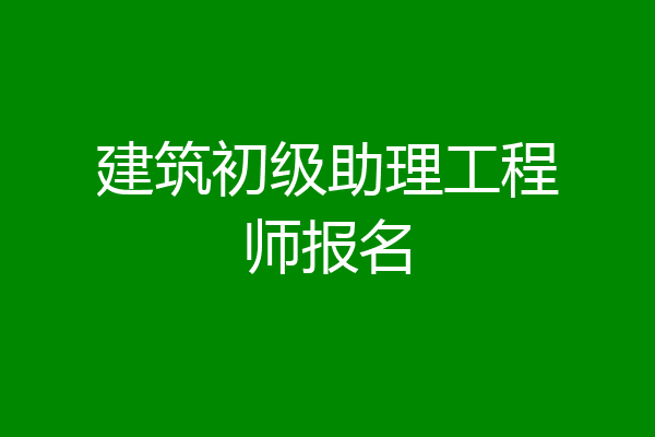 建筑初级助理工程师报名