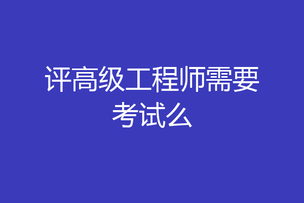 评高级工程师需要考试么