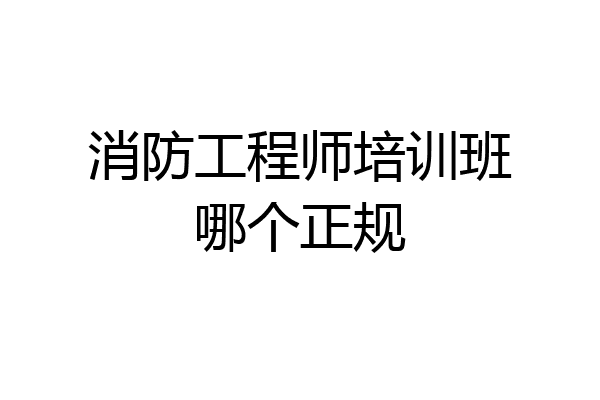 消防工程师培训班哪个正规