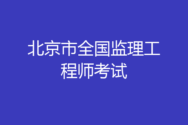 北京市全国监理工程师考试