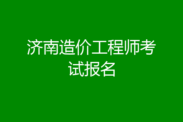 济南造价工程师考试报名