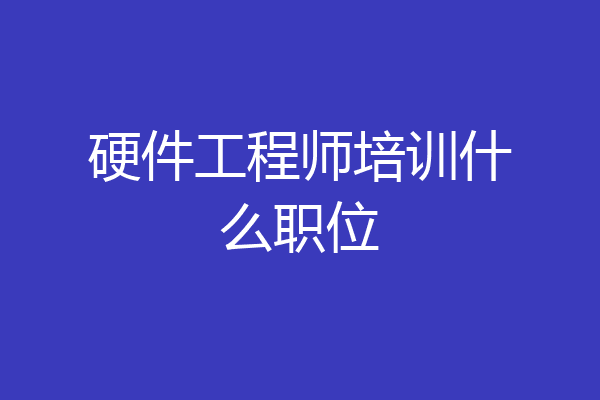 硬件工程师培训什么职位