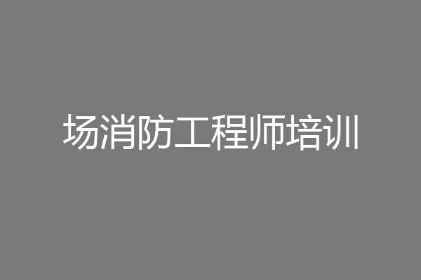 场消防工程师培训