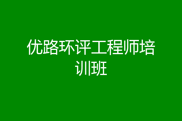 优路环评工程师培训班