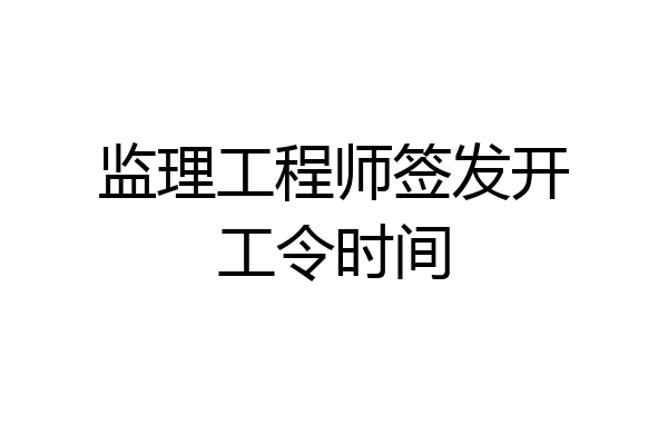 监理工程师签发开工令时间