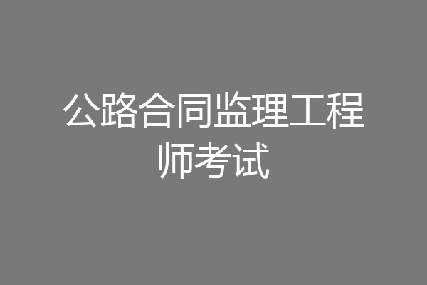 公路合同监理工程师考试