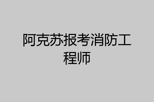 阿克苏报考消防工程师