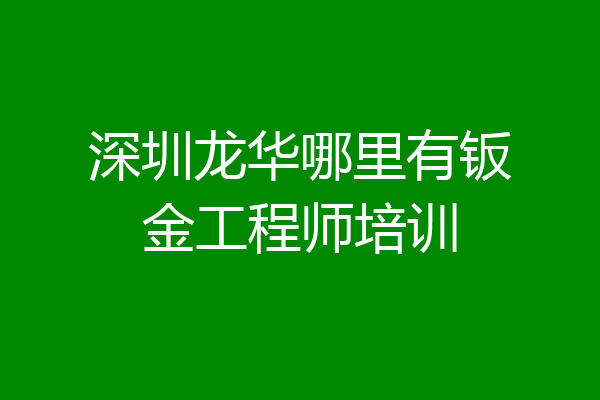 深圳龙华哪里有钣金工程师培训