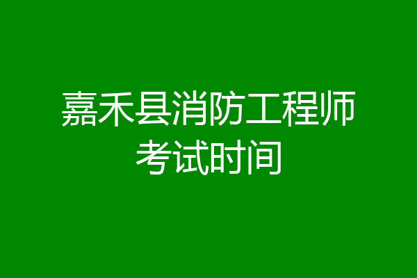嘉禾县消防工程师考试时间