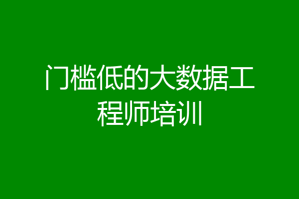 门槛低的大数据工程师培训