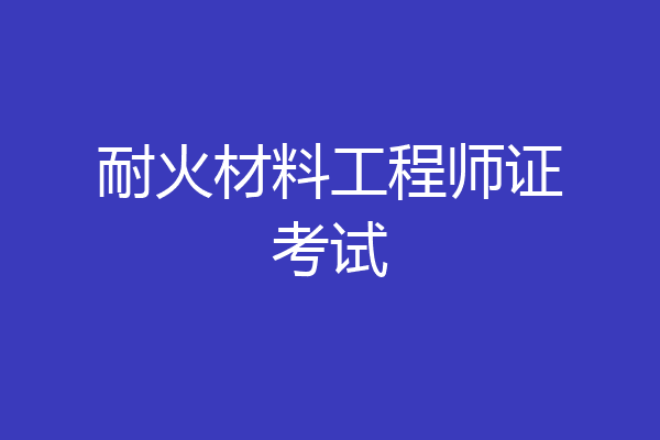 耐火材料工程师证考试