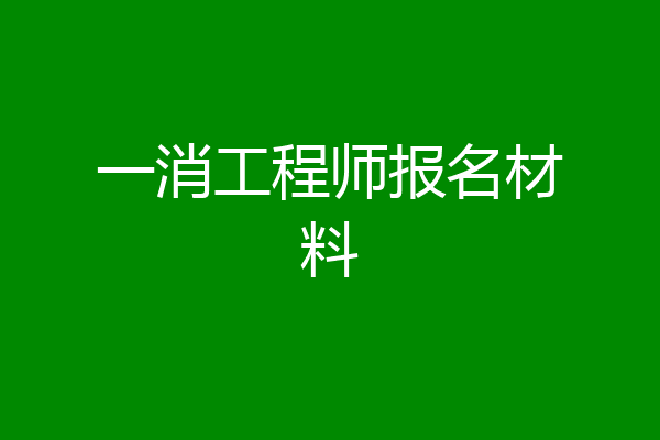 一消工程师报名材料