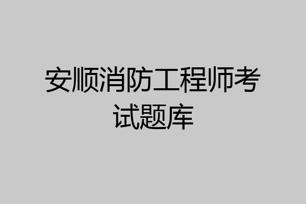 安顺消防工程师考试题库