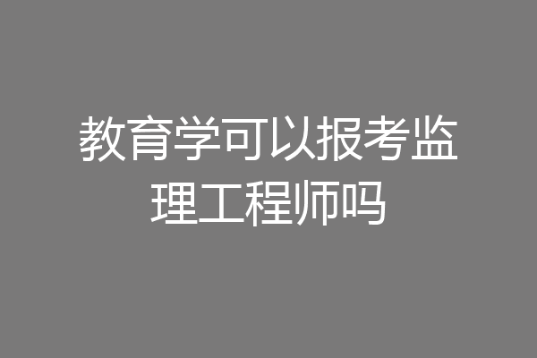 教育学可以报考监理工程师吗