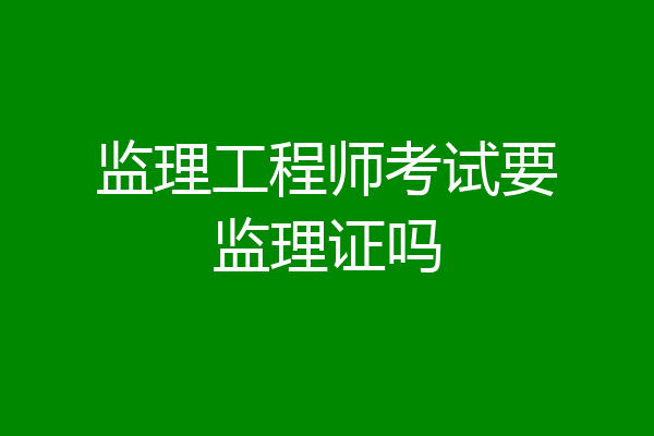 监理工程师考试要监理证吗