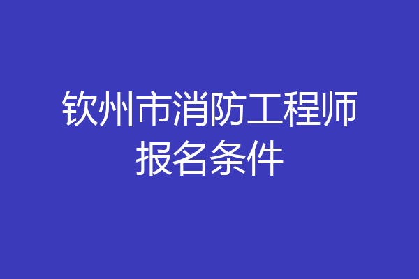 钦州市消防工程师报名条件
