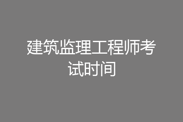 建筑监理工程师考试时间