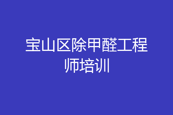 宝山区除甲醛工程师培训