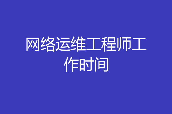 网络运维工程师工作时间